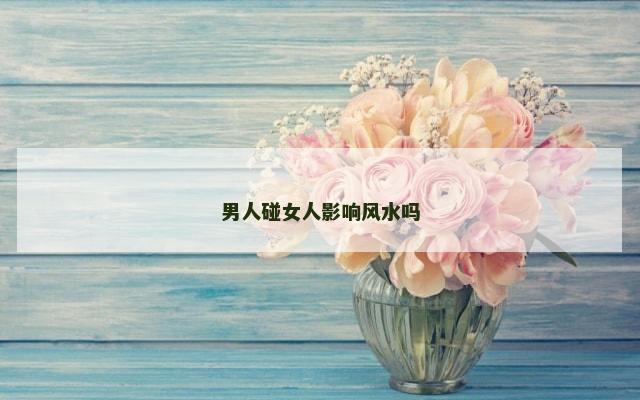 男人碰女人影响风水吗