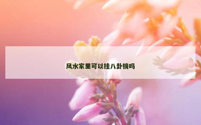 风水家里可以挂八卦镜吗