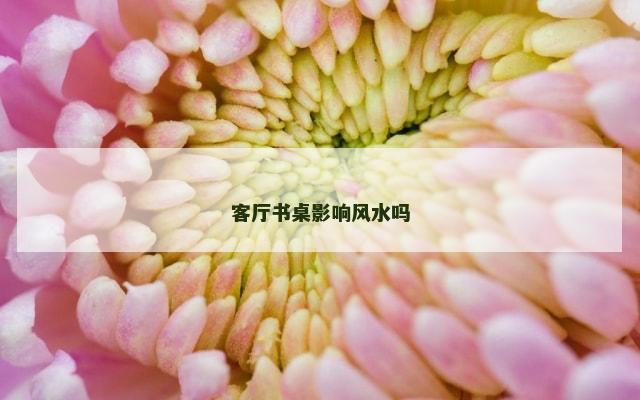 客厅书桌影响风水吗
