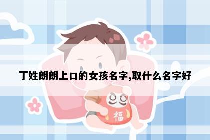 丁姓朗朗上口的女孩名字,取什么名字好