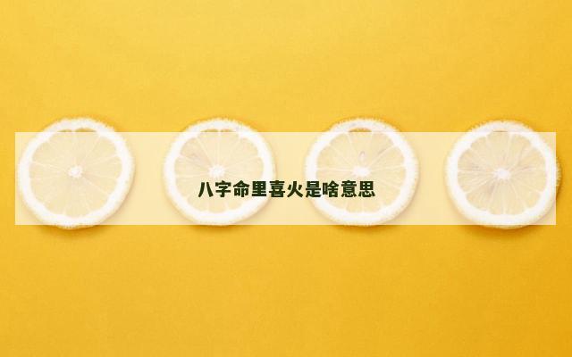 八字命里喜火是啥意思