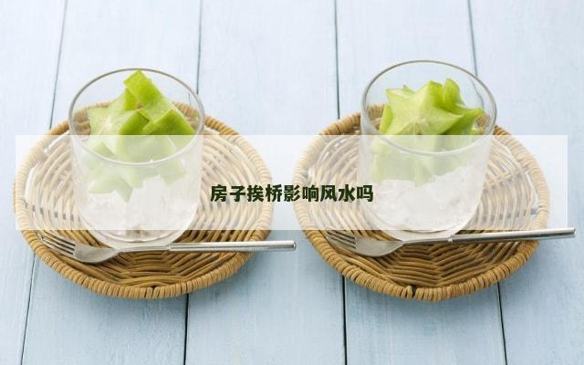 房子挨桥影响风水吗