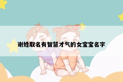 谢姓取名有智慧才气的女宝宝名字