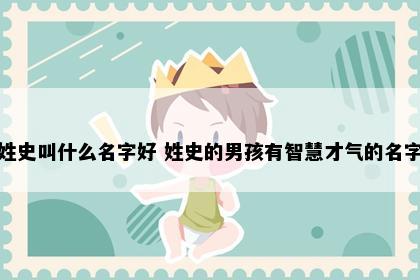 姓史叫什么名字好 姓史的男孩有智慧才气的名字