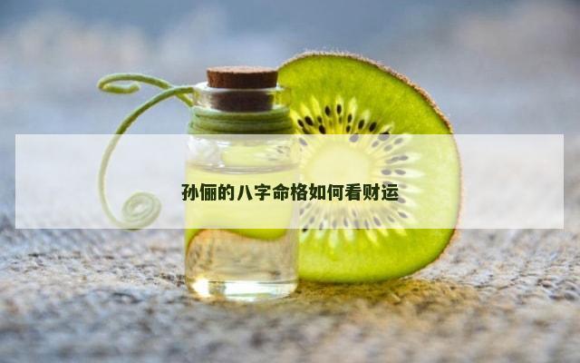 孙俪的八字命格如何看财运