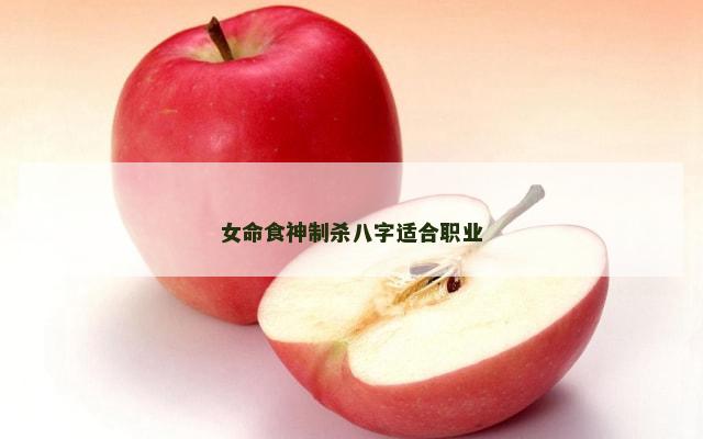 女命食神制杀八字适合职业