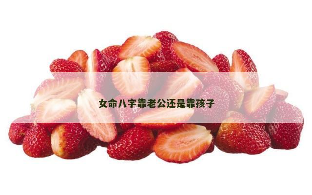 女命八字靠老公还是靠孩子