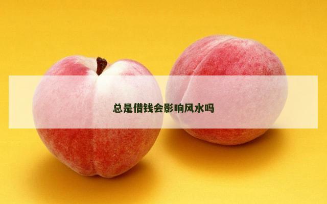 总是借钱会影响风水吗