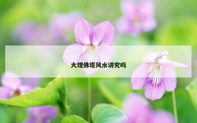 大理佛塔风水讲究吗