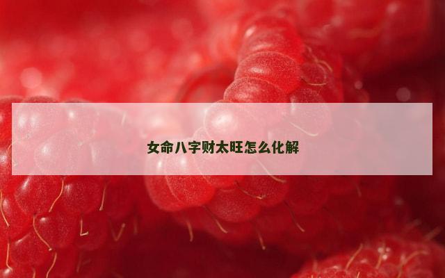 女命八字财太旺怎么化解