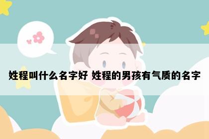 姓程叫什么名字好 姓程的男孩有气质的名字