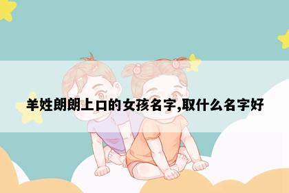 羊姓朗朗上口的女孩名字,取什么名字好