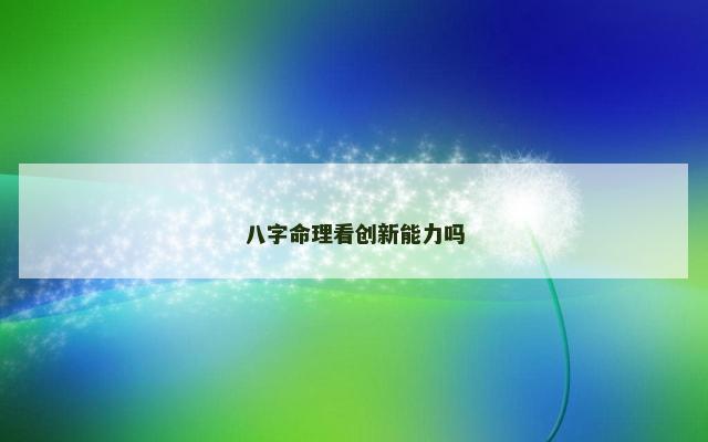 八字命理看创新能力吗