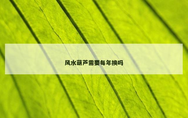 风水葫芦需要每年换吗