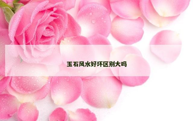 玉石风水好坏区别大吗