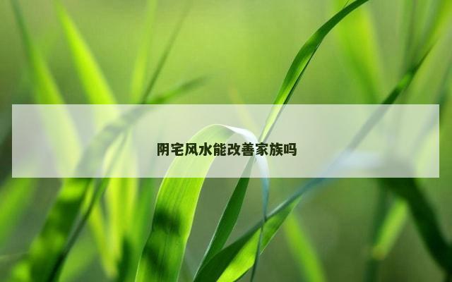 阴宅风水能改善家族吗