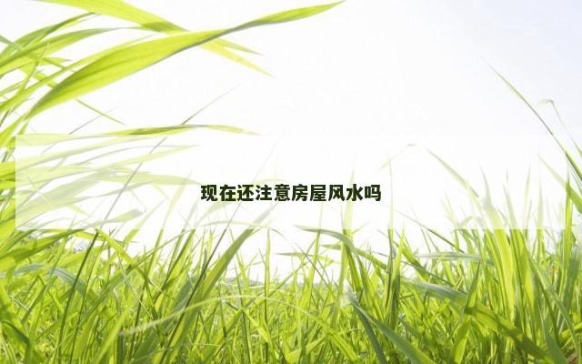 现在还注意房屋风水吗