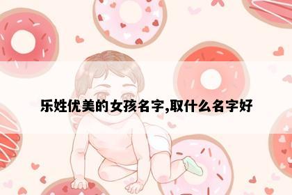乐姓优美的女孩名字,取什么名字好