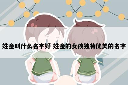 姓金叫什么名字好 姓金的女孩独特优美的名字