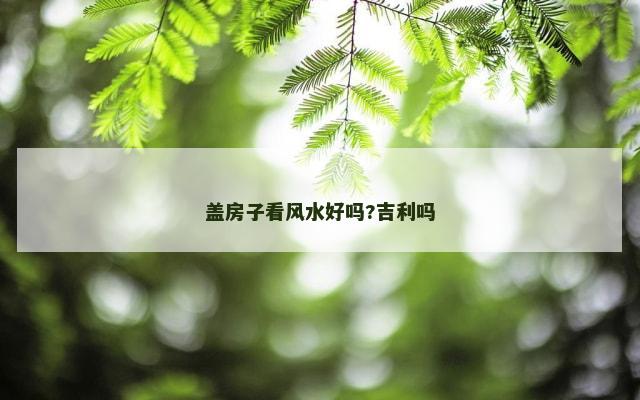 盖房子看风水好吗?吉利吗