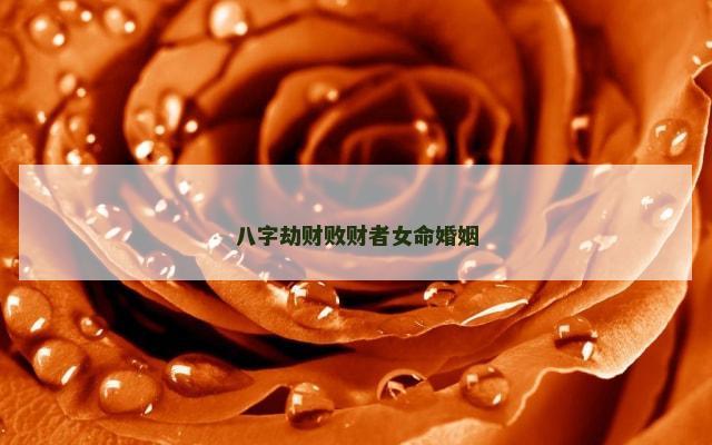 八字劫财败财者女命婚姻