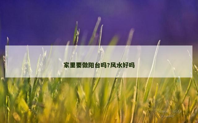 家里要做阳台吗?风水好吗