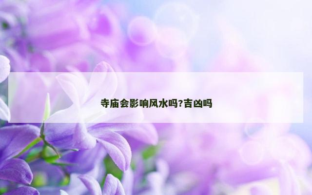 寺庙会影响风水吗?吉凶吗