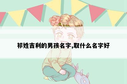 祁姓吉利的男孩名字,取什么名字好
