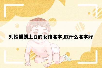 刘姓朗朗上口的女孩名字,取什么名字好