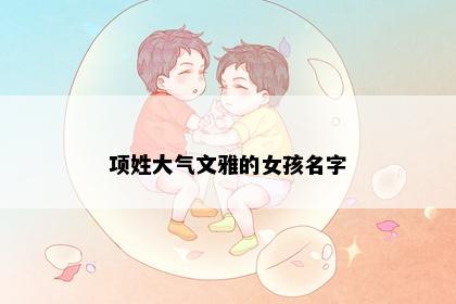 项姓大气文雅的女孩名字