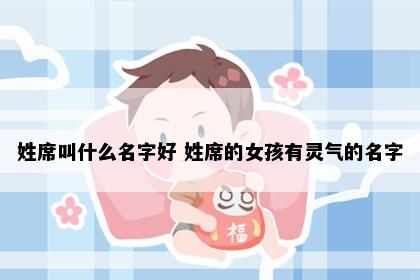 姓席叫什么名字好 姓席的女孩有灵气的名字