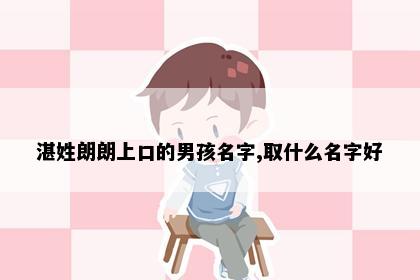 湛姓朗朗上口的男孩名字,取什么名字好
