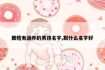 滕姓有涵养的男孩名字,取什么名字好