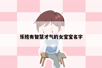 乐姓有智慧才气的女宝宝名字
