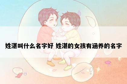 姓湛叫什么名字好 姓湛的女孩有涵养的名字