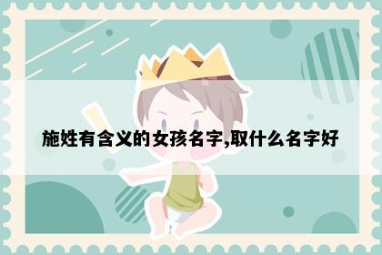 施姓有含义的女孩名字,取什么名字好