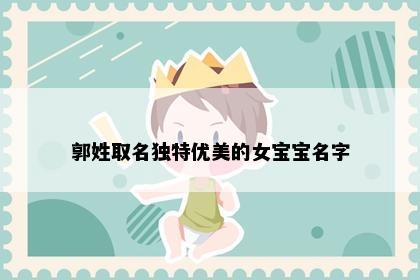 郭姓取名独特优美的女宝宝名字