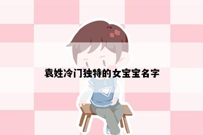 袁姓冷门独特的女宝宝名字