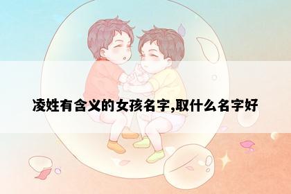 凌姓有含义的女孩名字,取什么名字好