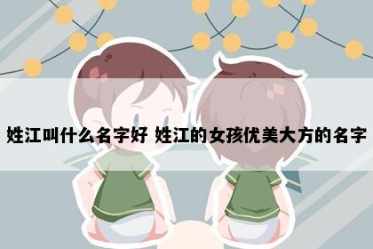姓江叫什么名字好 姓江的女孩优美大方的名字