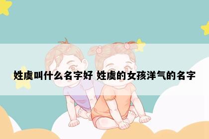 姓虞叫什么名字好 姓虞的女孩洋气的名字