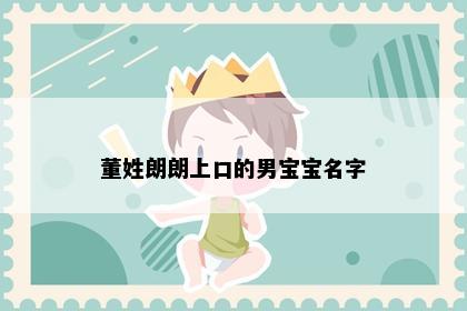 董姓朗朗上口的男宝宝名字