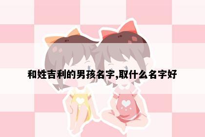 和姓吉利的男孩名字,取什么名字好