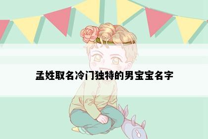 孟姓取名冷门独特的男宝宝名字