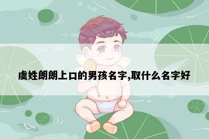 虞姓朗朗上口的男孩名字,取什么名字好