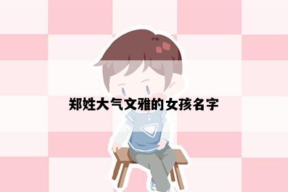 郑姓大气文雅的女孩名字