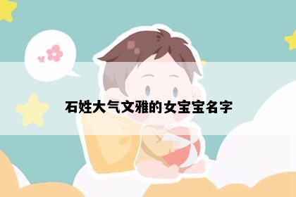 石姓大气文雅的女宝宝名字