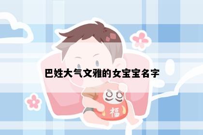 巴姓大气文雅的女宝宝名字