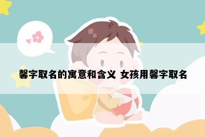 馨字取名的寓意和含义 女孩用馨字取名