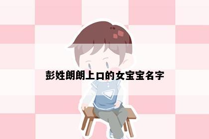彭姓朗朗上口的女宝宝名字
